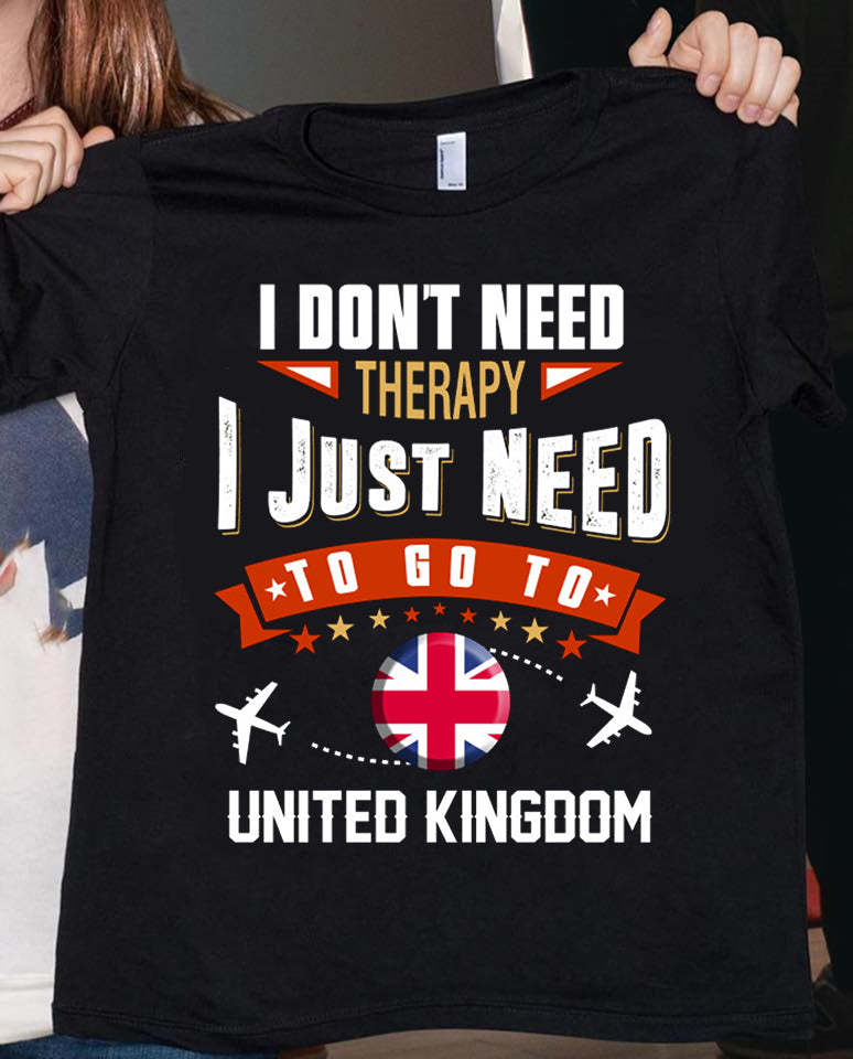 I Don’t Need Therapy I Just Need To Go To United Kingdom Gift Standard/Premium T-Shirt