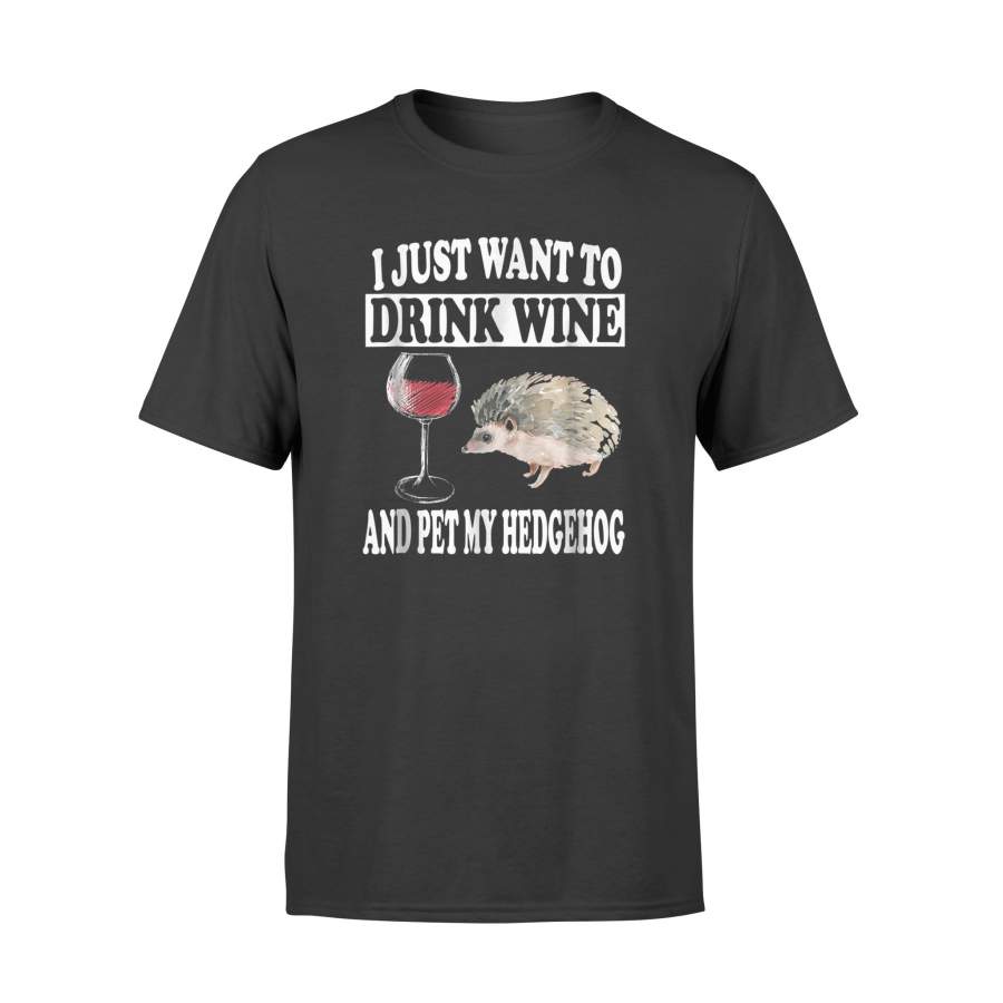 I Just Want To Drink Wine And Pet My Hedgehog Gift T-Shirt