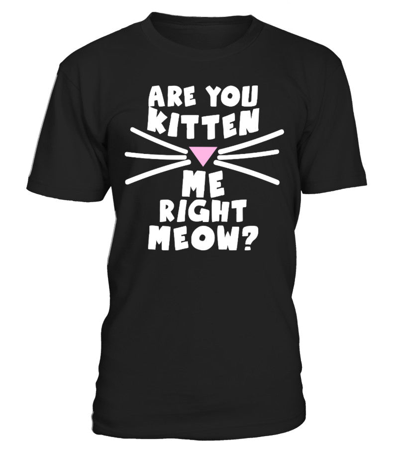 Are You Kitten Me Right Meow T shirts C-GPKM3