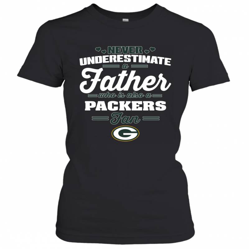 Never Underestimate A Father Who Is Also A Green Bay Packers Fan Father’s day gift Women’s T-Shirt