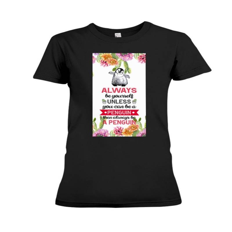 Always Be Yourself Unless You Can Be A Penguin Then Always Be A Penguin Ladies Tee