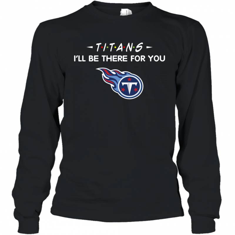 Titans I’ll Be There For You Tennessee Titans Long Sleeve