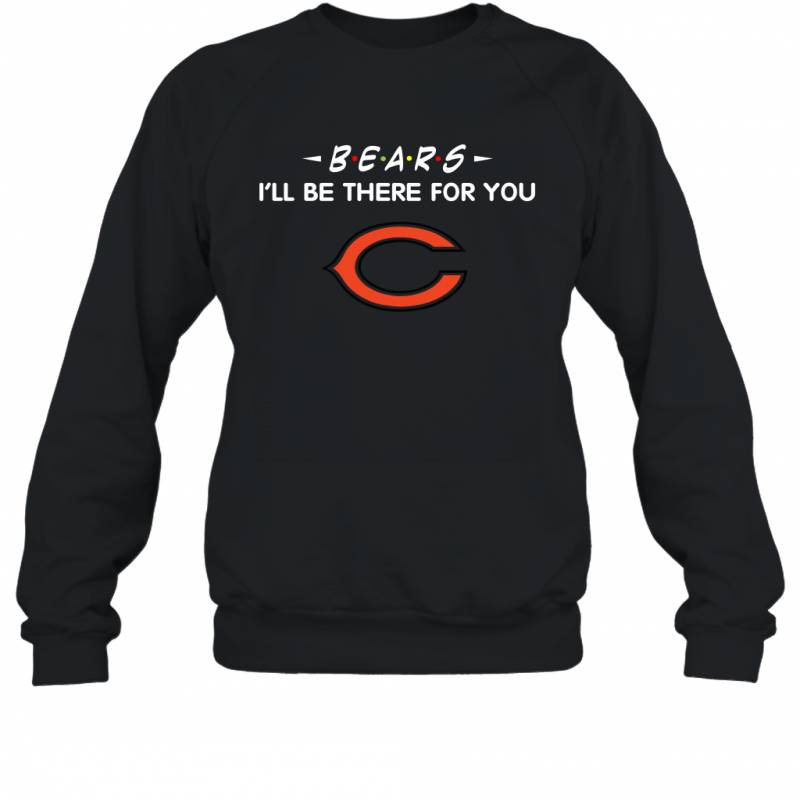 Bears I’ll Be There For You Chicago Bears Sweatshirt