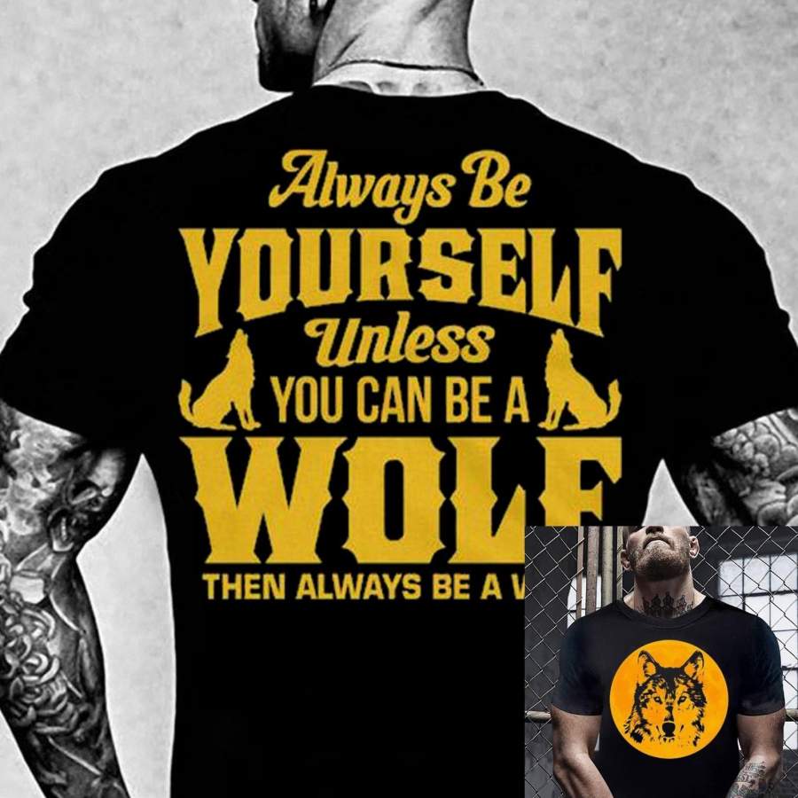 Always Be Yourself Unless You Can Be A Wolf T Shirt , Wolf Unisex T-Shirt , Wolf Lovers T-shirts Gifts , Wolf T Shirt , Wolf Graphic Tee Shirt