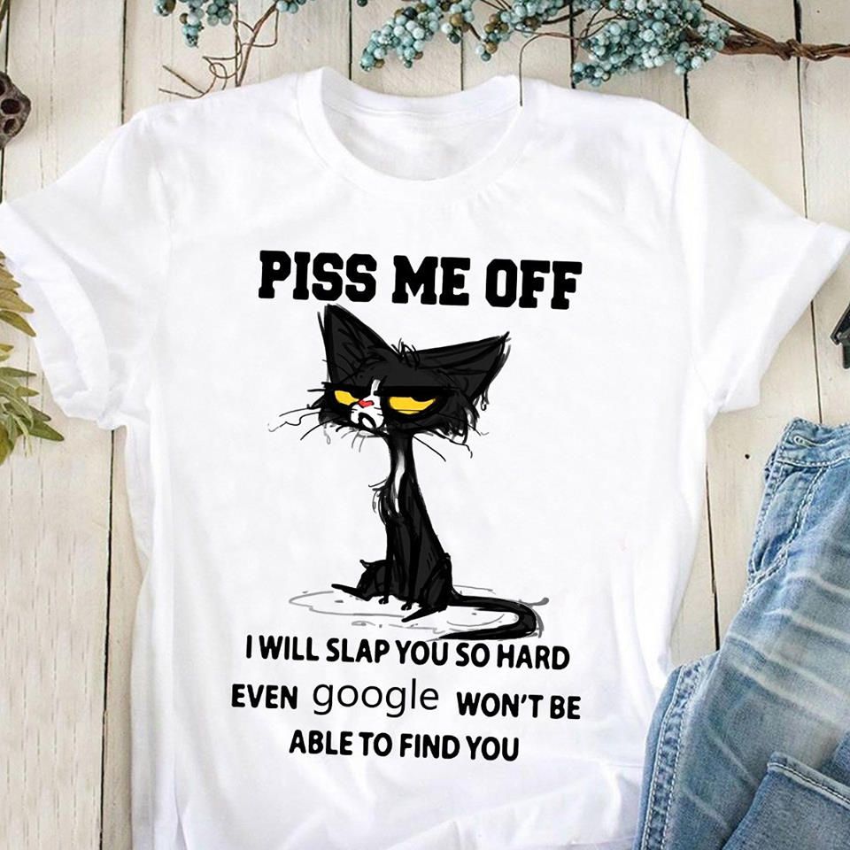 Black Cats Piss Me Off I Will Slap You So Hard Even Google Won’t Be Able To Find You T-Shirt