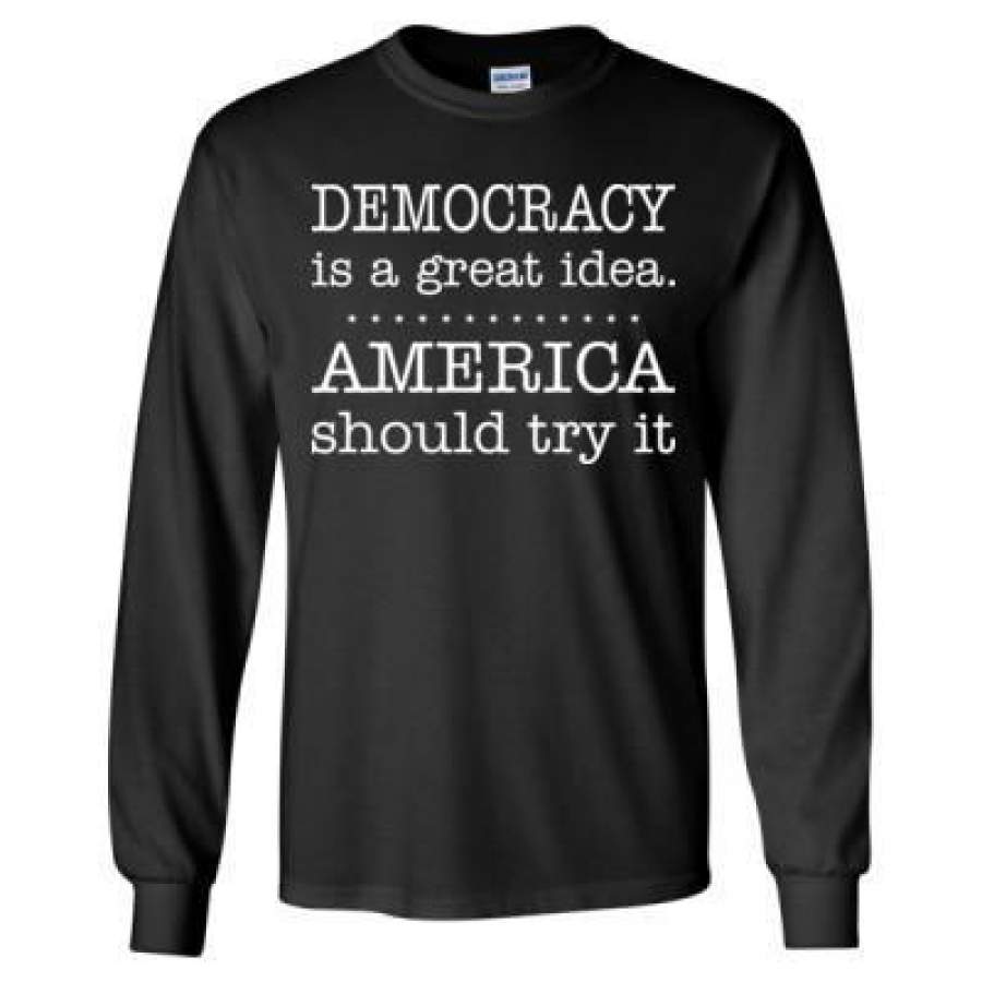 AGR Democracy Is A Great Idea America Should Try It – Long Sleeve T-Shirt