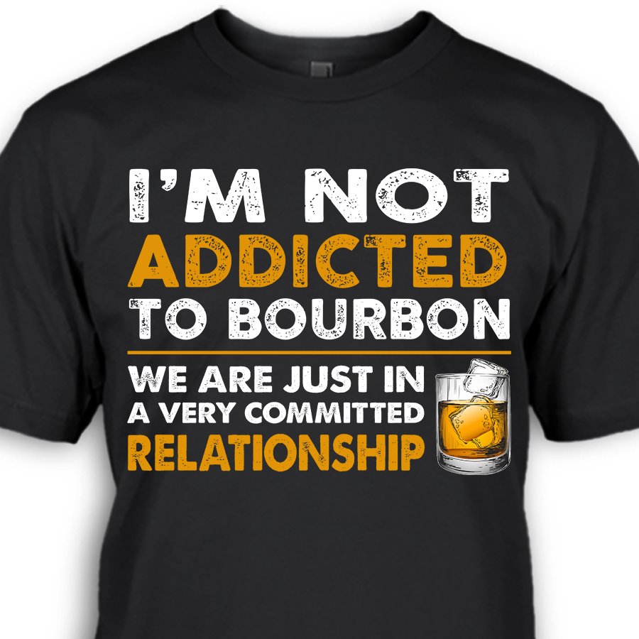 I’m Not Addicted To Bourbon We Are Just In A Very Committed Relationship Standard T-Shirt