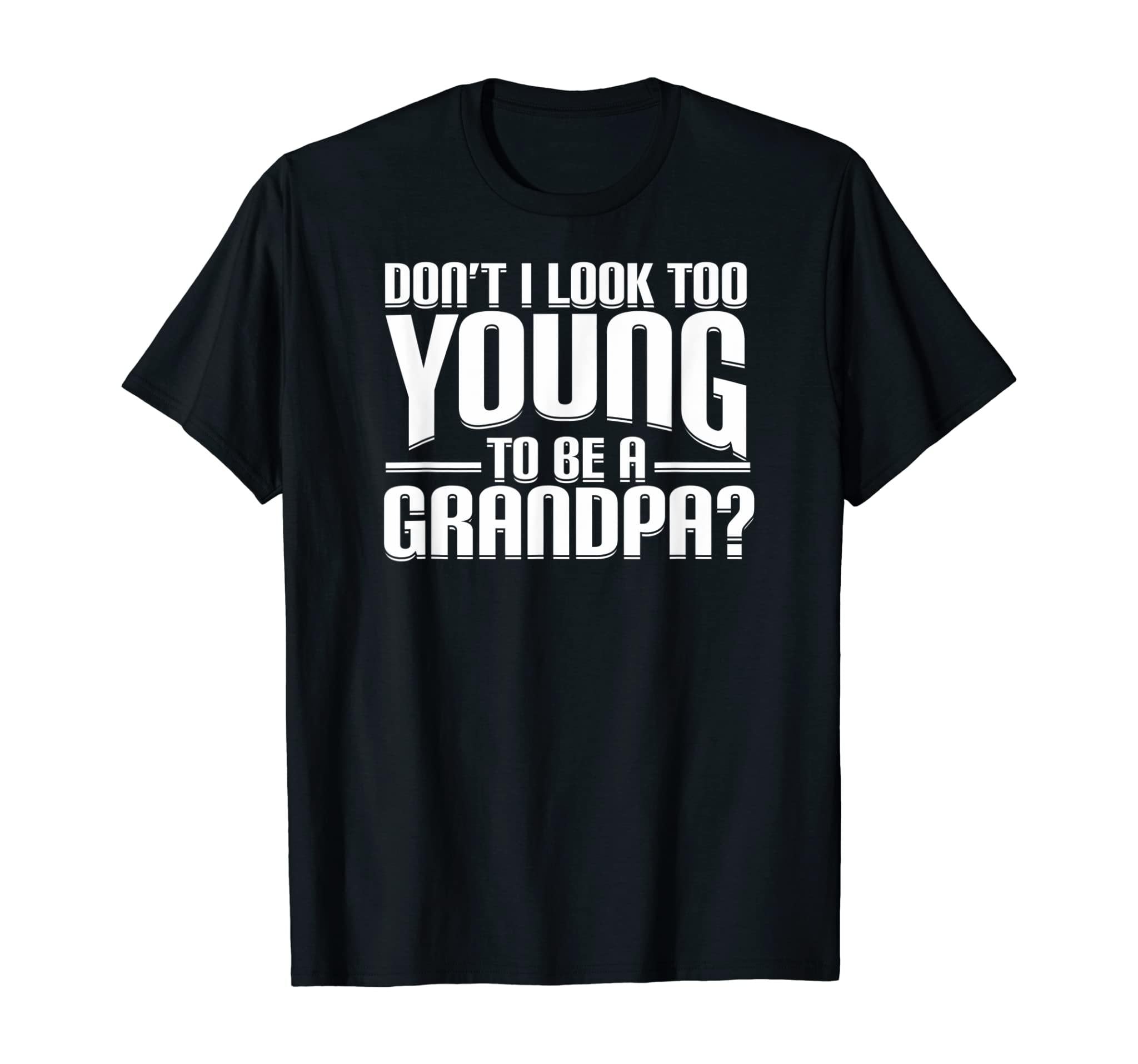 Don’T I Look Too Young To Be A Grandpa Funny Gift T-Shirt