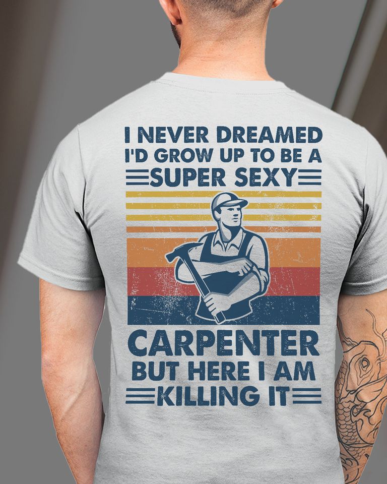 I Never Dreamed I’d Grow Up To Be A Super Sexy Carpenter But Here I Am Killing It Standard T-Shirt