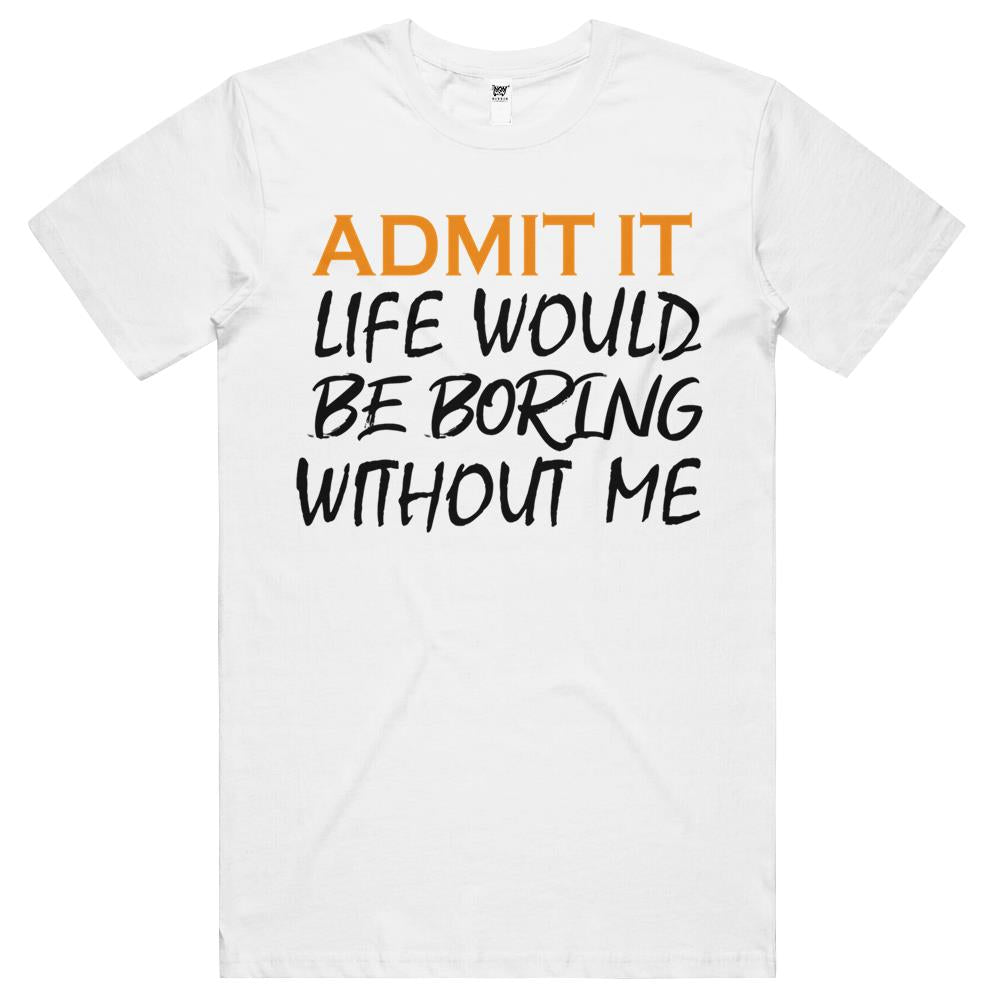 Admit It Life Would Be Boring Without Me (7) T Shirts