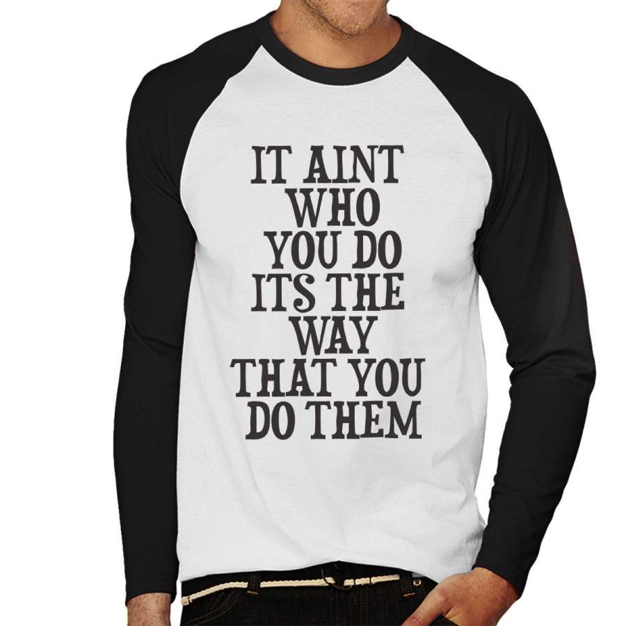 It Aint Who You Do Its The Way You Do Them Men’s Baseball Long Sleeved T-Shirt