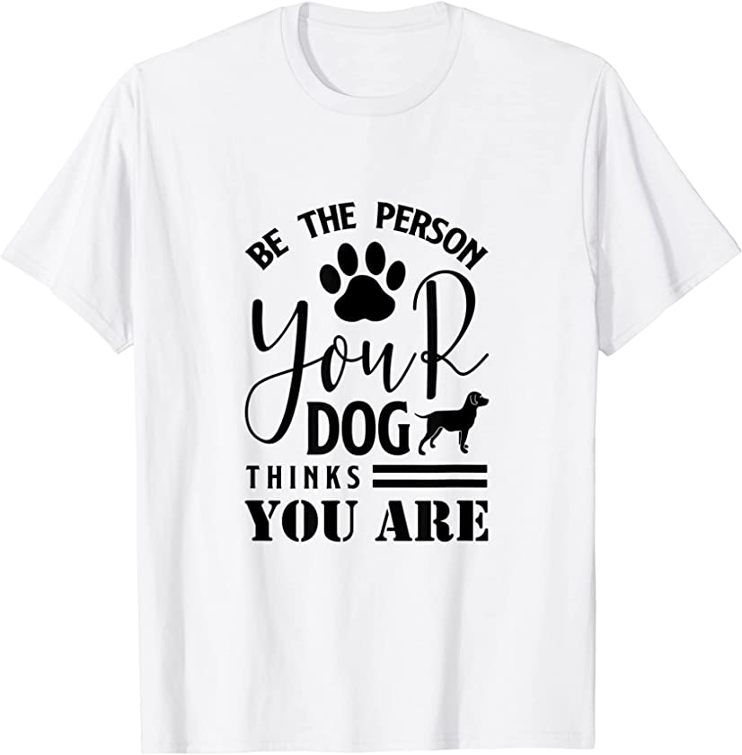 Be the Person your Dog thinks you are Puppy Dog Lover T-Shirt