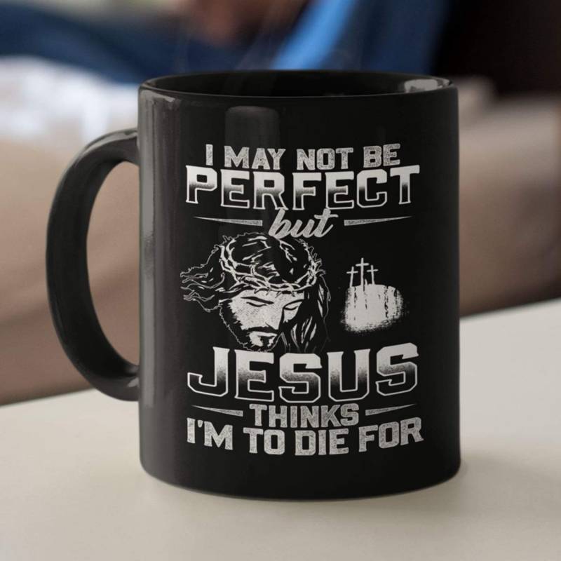 I may not be perfect but jesus think I’m to die for coffee mug