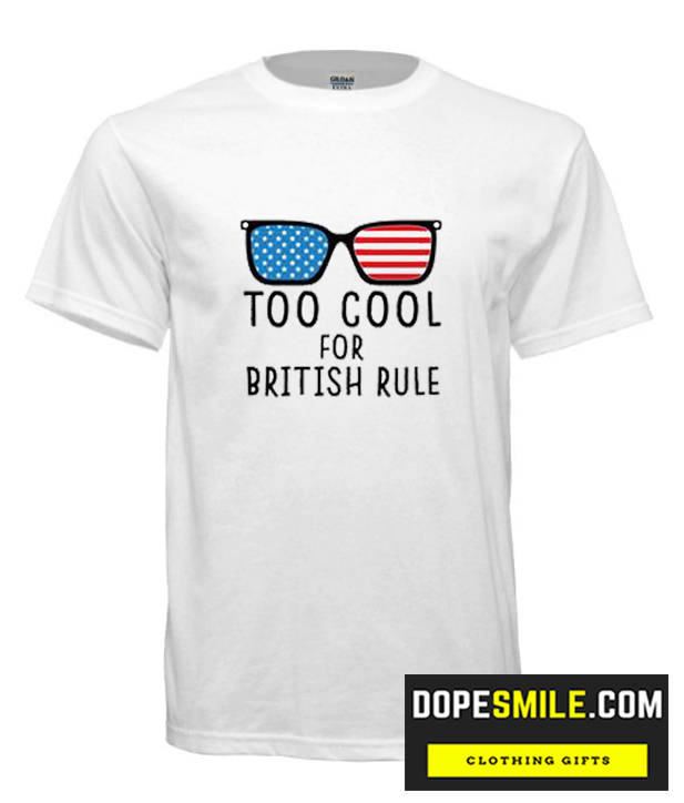 Too Cool For British Rule cool T Shirt