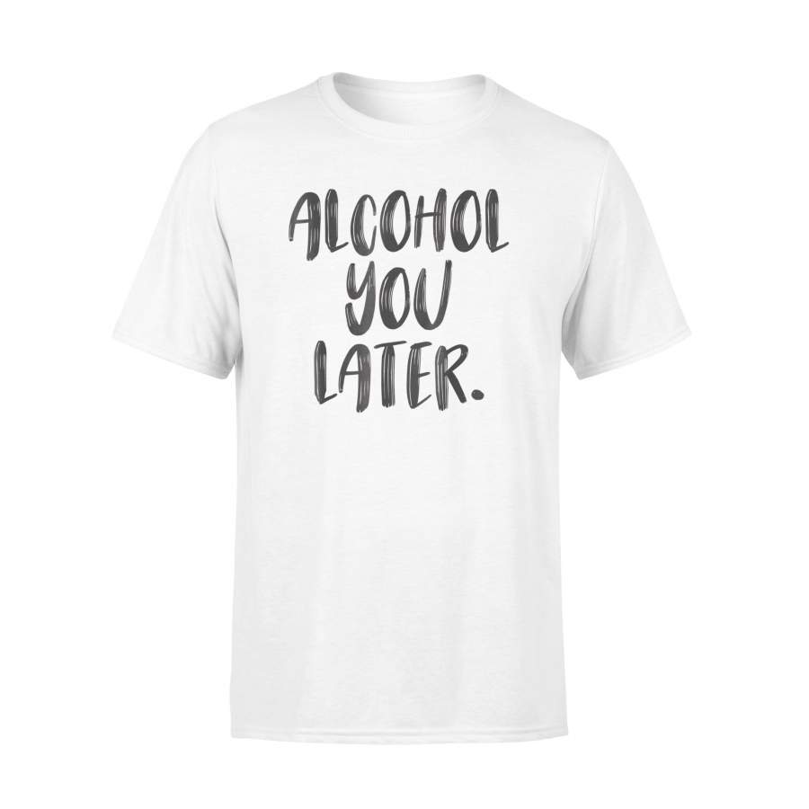 Alcohol You Later Wine Beer Tequila Vodka Cocktail T-Shirt