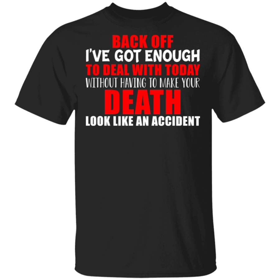 Back Off I’ve Got Enough To Deal With Today Without Having To Make Your Death Look Like An Accident Funny Gifts T-Shirt