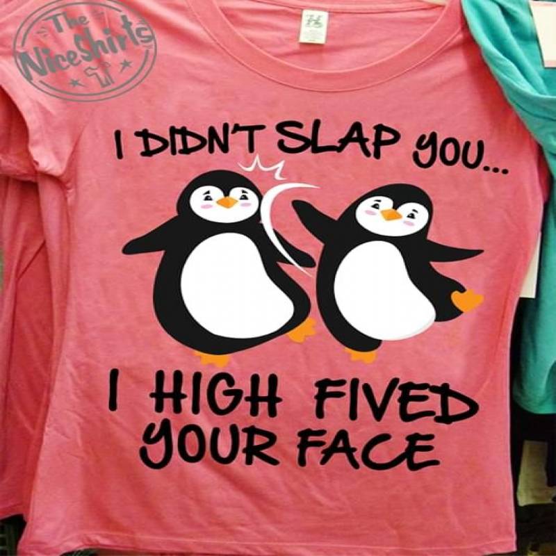 I Didn’T Slap You I High Fived Your Face Funny Quotes And Beautiful Imagine Art Print Penguin Pretty Gift For Penguin Lovers Pink Men And Women T Shirt S-5Xl