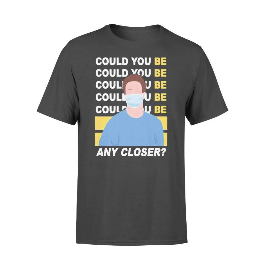 Could You Be Any Closer T-shirt