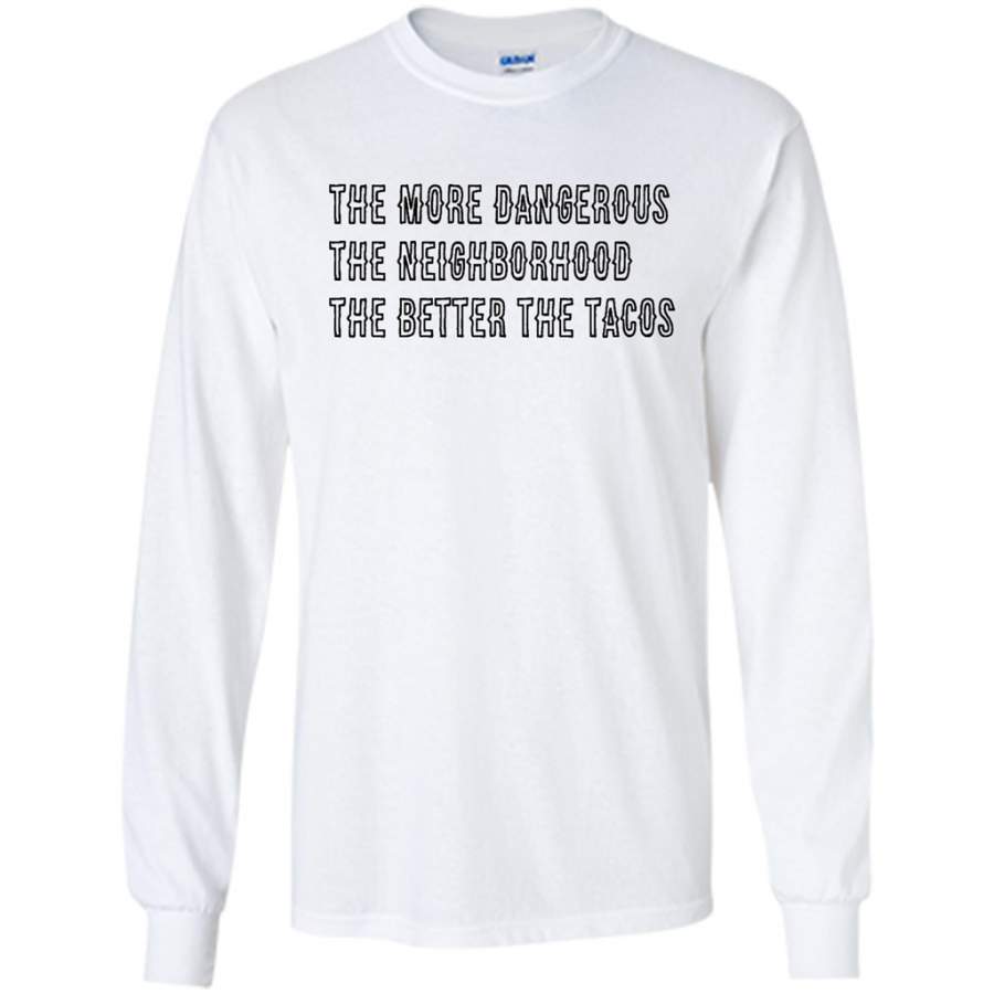 The More Dangerous, The Neighborhood, The Better The Tacos, B – Gildan Long Sleeve Shirt