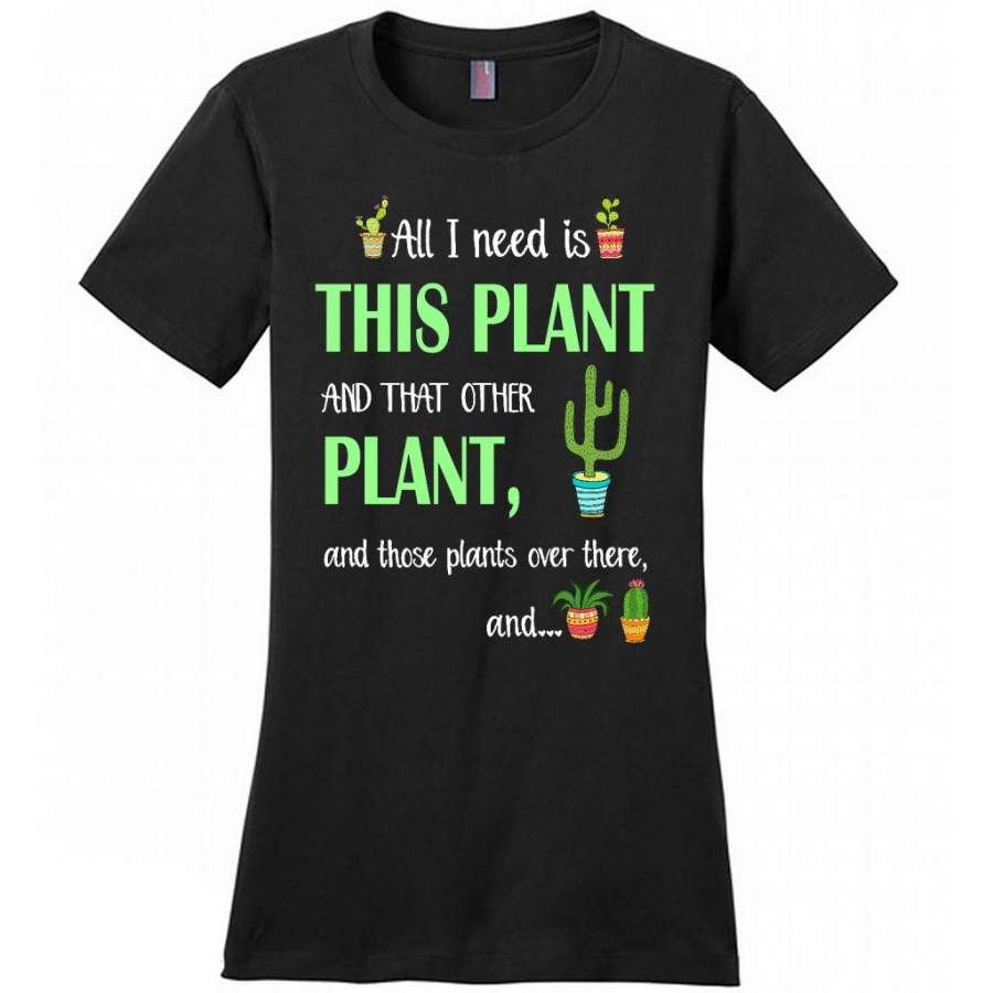 Cactus, All I Need Is This Plant And That Other Plant And these Plants Over There And – Women T-Shirt