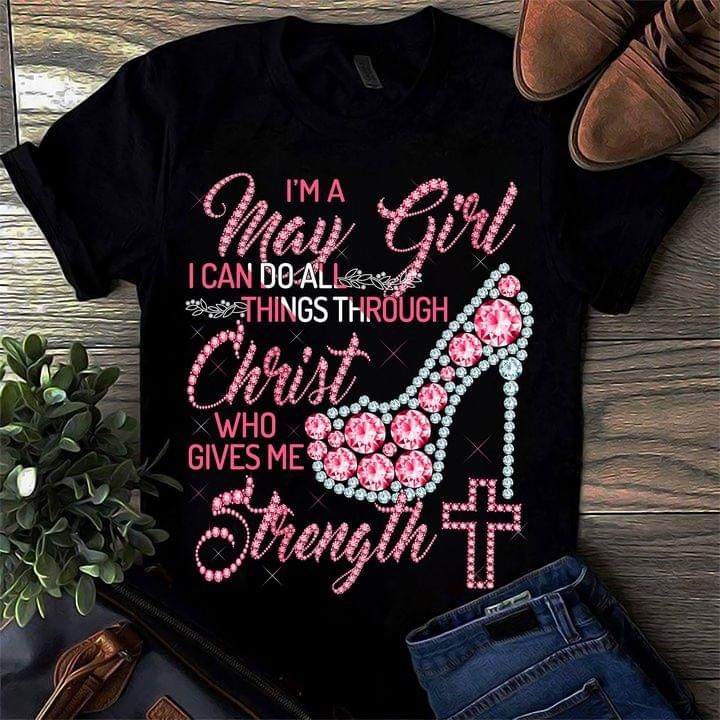 I’m A May Girl I Can Do All Things Through Christ Who Gives Me Strength High Heel Jesus Cross God T-Shirt