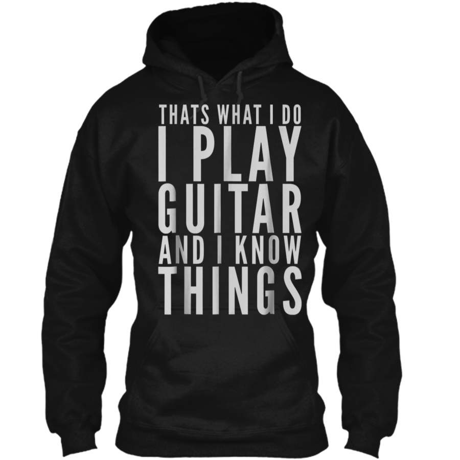 THAT’S WHAT I DO I PLAY GUITAR AND I KNOW THINGS  Pullover Hoodie 8 oz