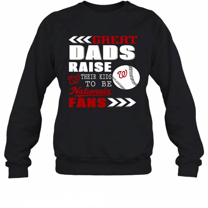 Great Dads Raise Their Kids To Be Washington Nationals Fans Fathers Day Gift Sweatshirt