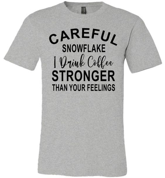 Careful Snowflake I Drink Coffee Stronger Than Your Feelings Funny Quote Tee