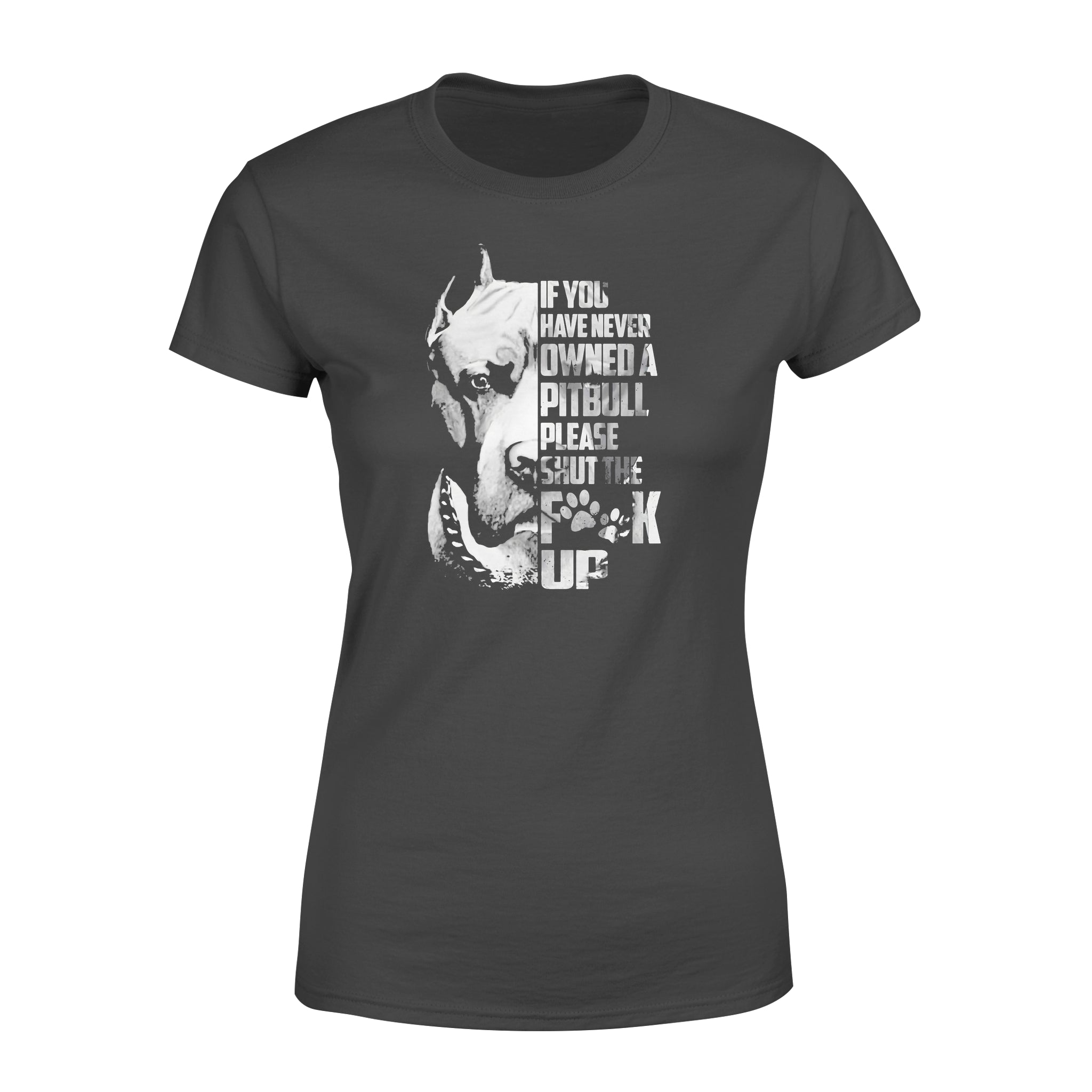 If You’ve Never Owned A Pitbull Please Shut The Fck Up – Standard Women’s T-shirt