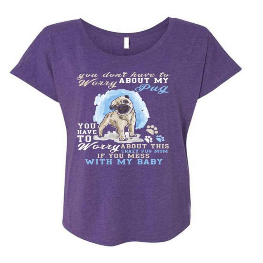 You Don’t Have To Worry About My Pug T Shirt, Mess With My Baby T Shirt, Cool Shirt (Ladies’ Triblend Dolman Sleeve)