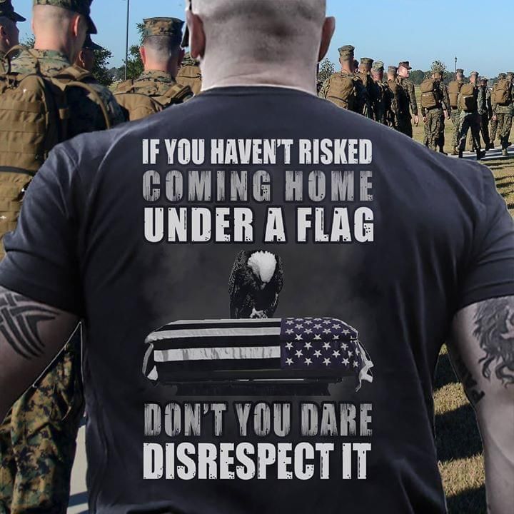 If You Haven’t Risked Coming Home Under A Flag Don’t You Dare Disrespect It Veteran Gift Standard/Premium T-Shirt