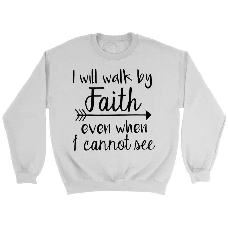 I will walk by faith even when I cannot see sweatshirt | faith sweatshirt