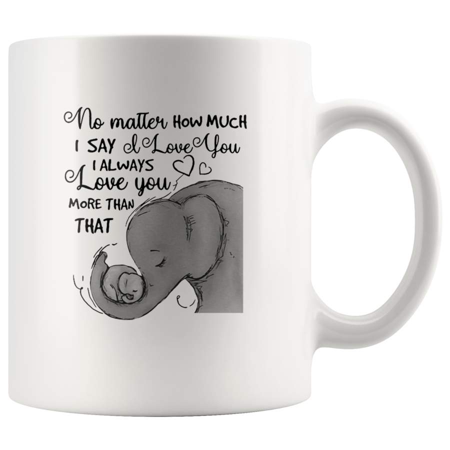 No matter how much I say I always love you more than that elephant mother and baby white coffee mug