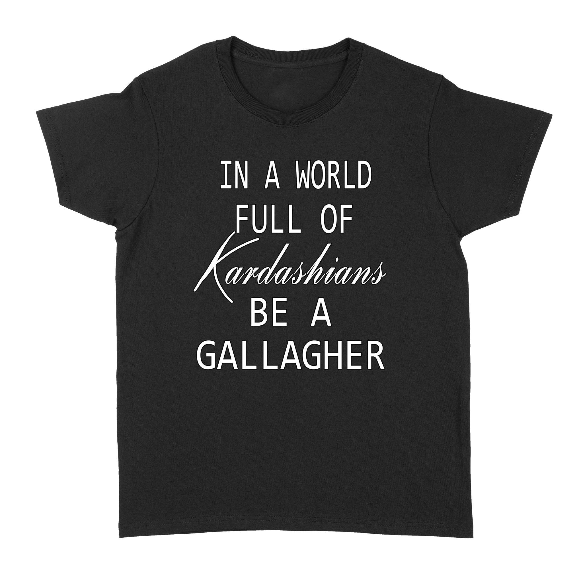 In A World Full Of Kardashians Be A Gallagher Gift – Standard Women’s T-shirt