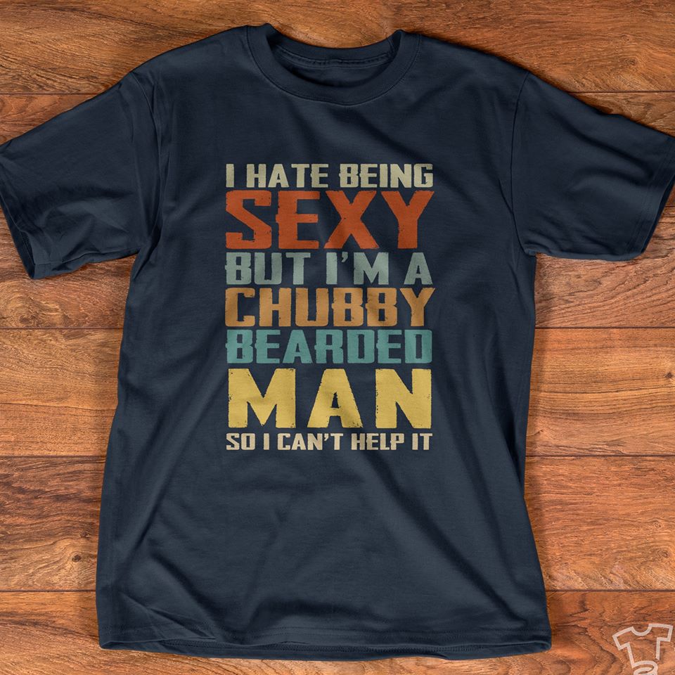 I Hate Being Sexy But I’m A Chubby Bearded Man So I Can’t Help It Standard T-Shirt