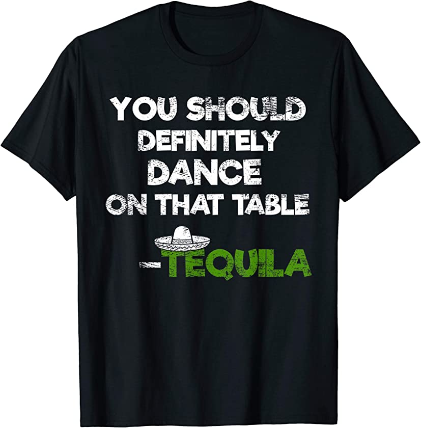 You Should Definitely Dance On That Table Tequila T-Shirt