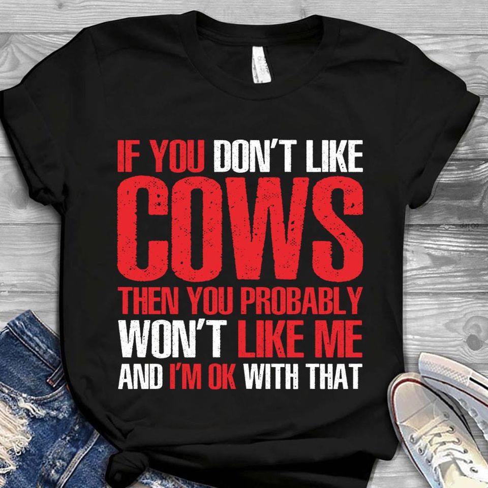 If You Don’t Like Cows Then You Probably Won’t Like Me And I’m Ok With That Gift Standard/Premium T-Shirt