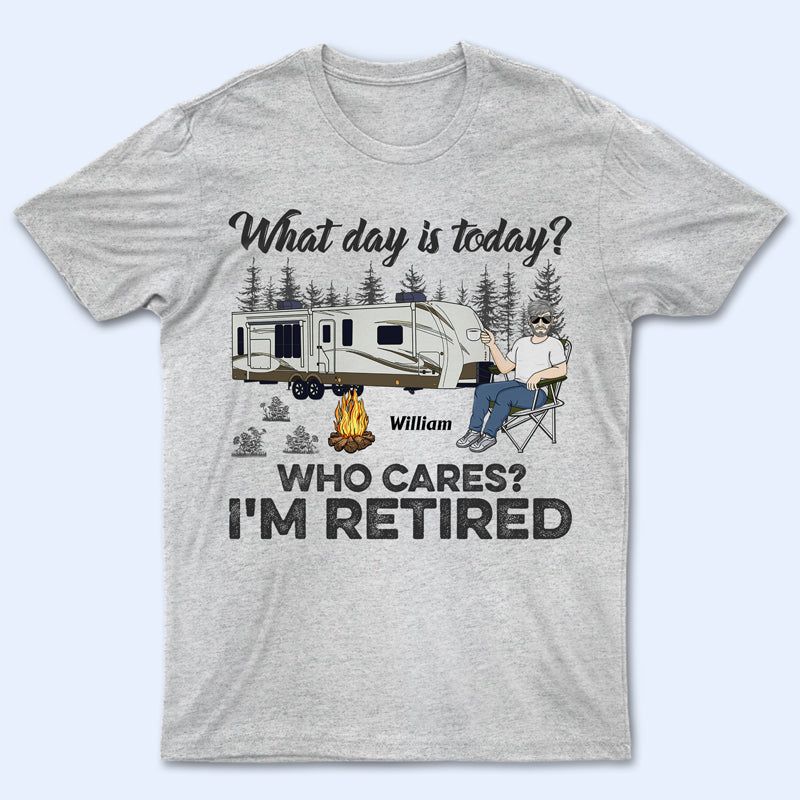 What Day Is Today Who Cares I’M Retired Camping – Retirement Gift – Personalized Custom T Shirt