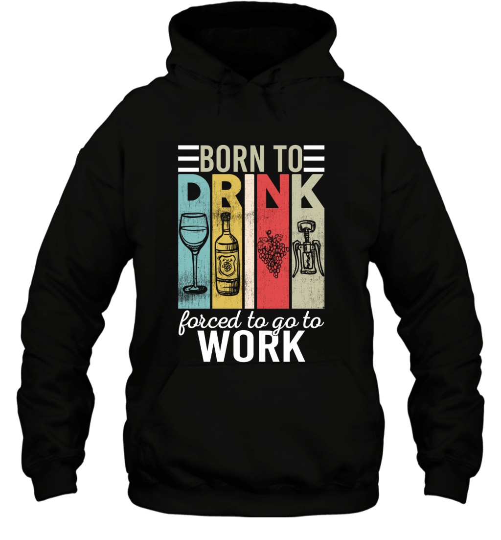 Born To Drink Wine Force To Go To Work Funny Vintage Wine Lovers Shirt Hoodie