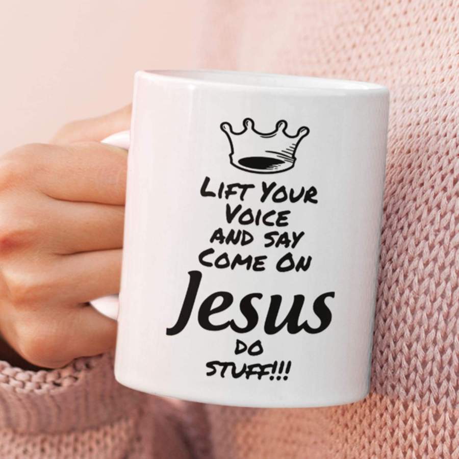 Lift your voice and say come on Jesus do stuff coffee mug