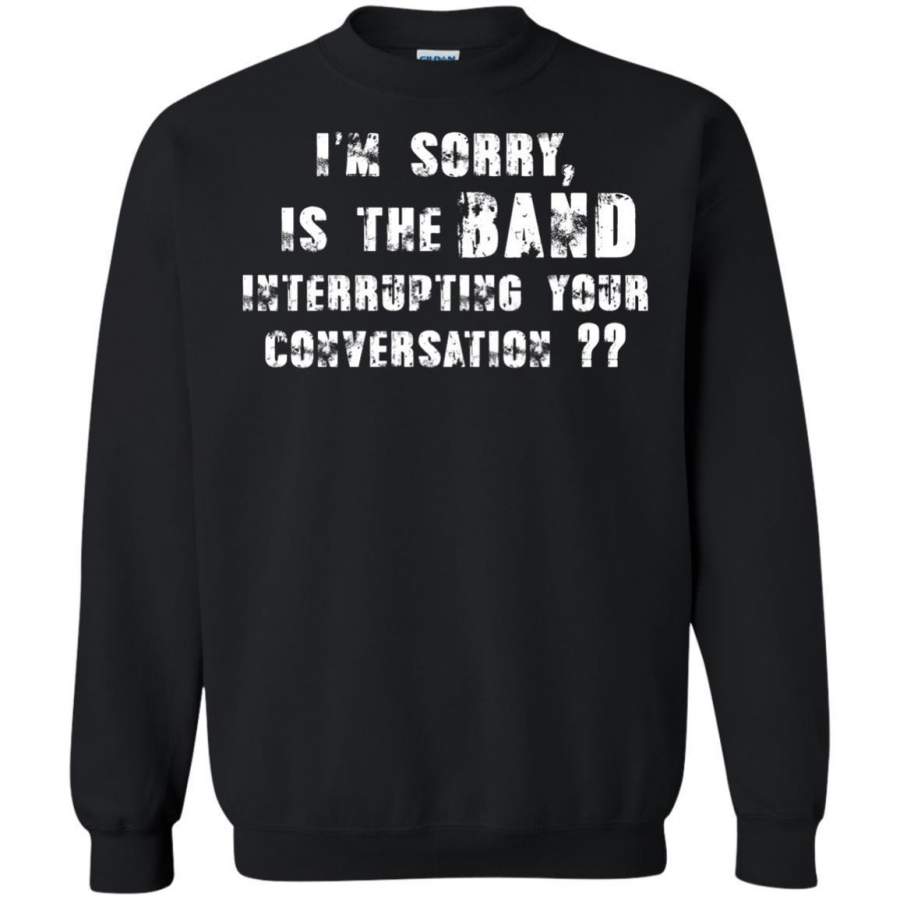 AGR I’m Sorry, Is The Band Interrupting Your Conversation Shirt Sweatshirt