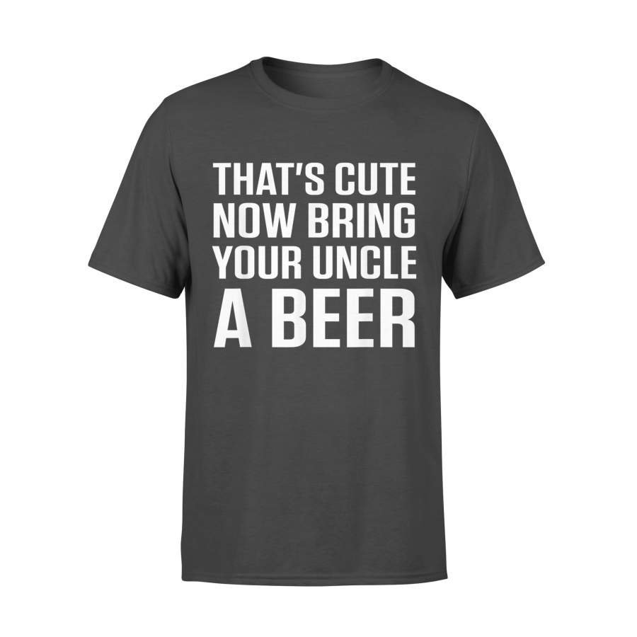 That’s Cute Now Bring Your Uncle A Beer Shirt – Standard T-shirt
