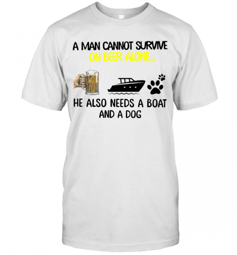 A Man Cannot Survive On Beer Alone He Also Needs A Boat And A Dog Gift T-shirt