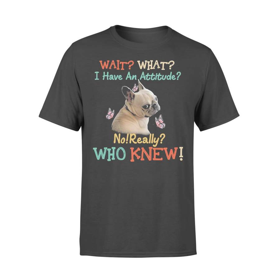 Wait What I Have An Attitude No Really Who Knew West Highland French Bulldog T-shirt