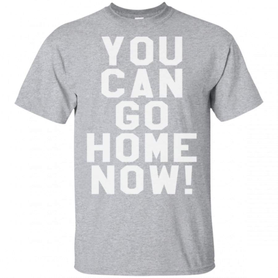 You Can Go Home Now T Shirts Fun Training Gym Workout – Cool Amazing Fashion