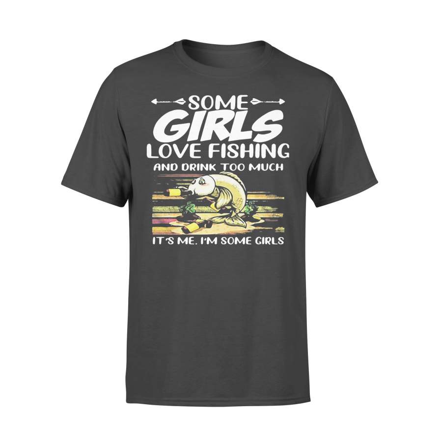 Some Girls Love Fishing And Drink Too Much It’S Me I’M Some Girls T-shirt