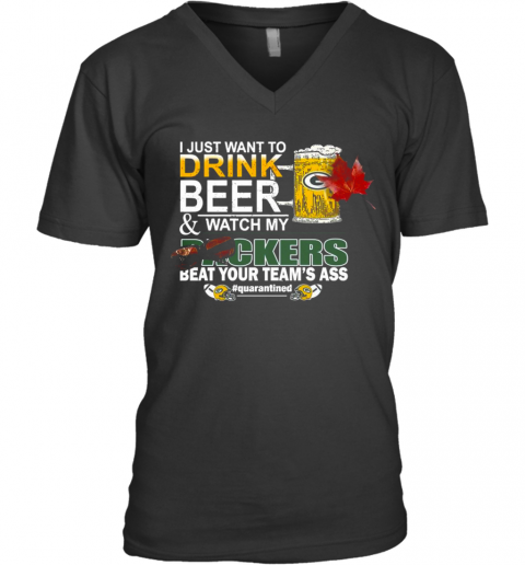 I Just Want To Drink Beer And Watch My Green Bay Packers Beat Your Teams Ass Quarantined V-Neck T-Shirt