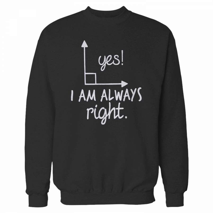 Yes I Am Always Right Sweatshirt