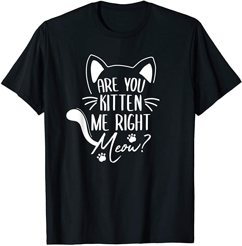 Are You Kitten Me Right Meow Funny Cat Pun Lover Gifts T-Shirt