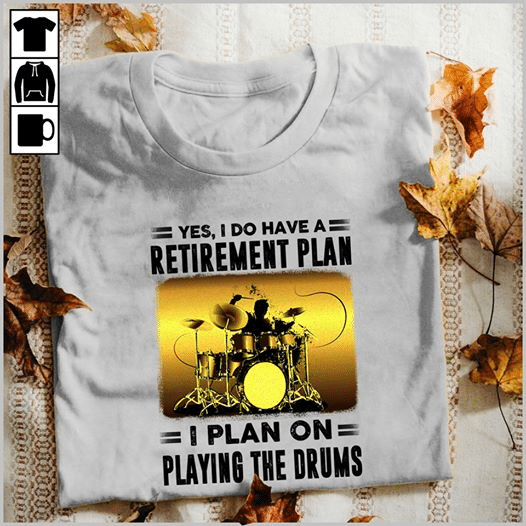 Drum yes i do have a retirement plan i plan on playing the drums T shirt hoodie sweater VA95